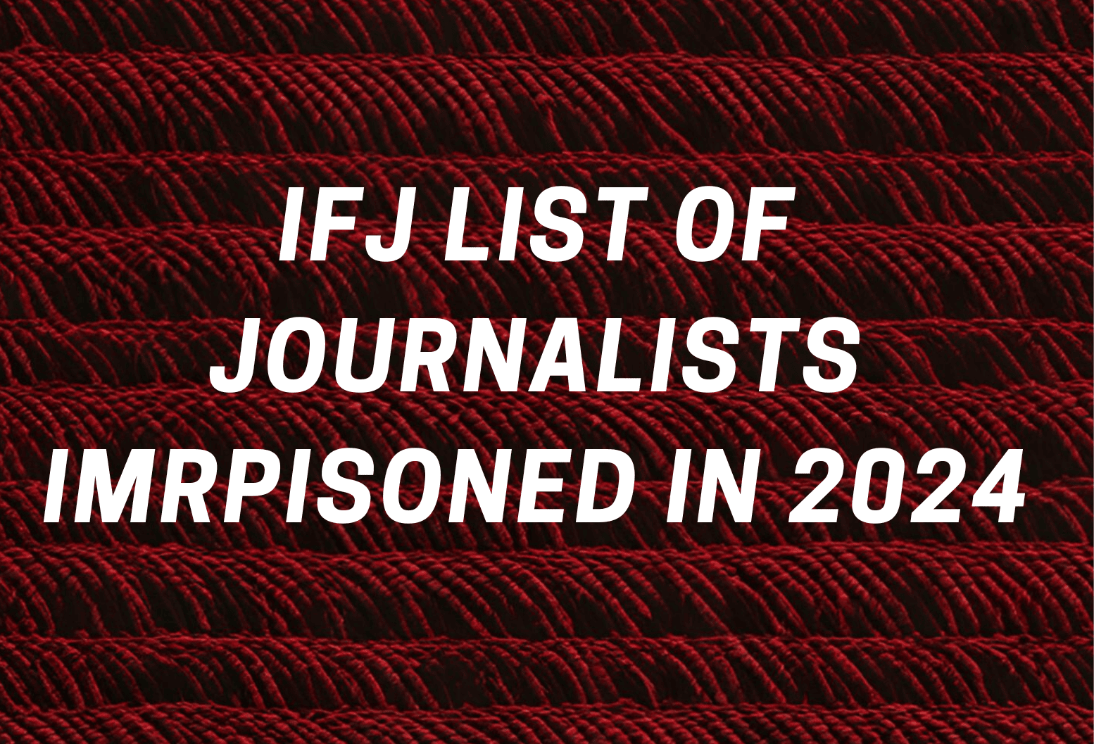 List of Journalists jailed in 2024 – by IFJ